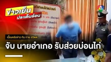 บุกจับ ! นายอำเภอแม่วงก์ รับส่วยบ่อนไก่ | เบื้องหลังข่าว กับ กาย สวิตต์