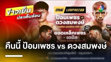 ห้ามพลาด ! ONE ลุมพินี 17 คืนนี้ “ป้อมเพชร พีเค.แสนชัยฯ” ปะทะ “ดวงสมพงษ์ จิตรเมืองนนท์”