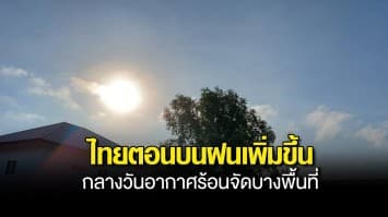 กรมอุตุฯ เผย ไทยตอนบนฝนเพิ่มขึ้น กลางวันอากาศร้อนจัดบางพื้นที่