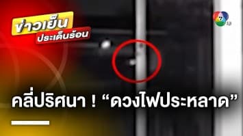 คลี่ปริศนา ! คลิป “ดวงไฟประหลาด” ลอยโผล่หน้าบ้าน แถมมีเสียงสะอื้น