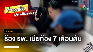 ผัวร้อง ! โรงพยาบาล รักษาเมียตั้งครรภ์ 7 เดือน เสียชีวิต จ.ระยอง