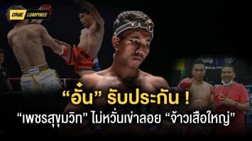 “อั๋น” รับประกัน “เพชรสุขุมวิท” ไม่หวั่นเข่าลอย “จ้าวเสือใหญ่” ศึก ONE ลุมพินี 20