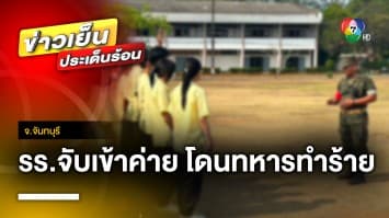 แฉ ! โรงเรียนคลั่งกฎ จับนักเรียนเข้าค่ายทหาร ซ้ำโดนครูฝึกทำร้ายร่างกาย จ.จันทบุรี 