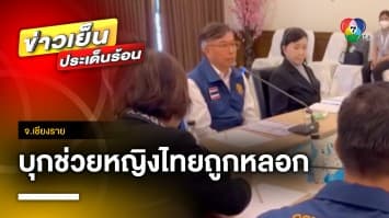 บุกช่วยหญิงไทย ถูกหลอกไปทำงานที่เมียนมา โดนบังคับทารุณ จ.เชียงราย