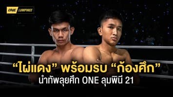 แชมป์ต่างสถาบัน “ไผ่แดง” พร้อมรบ “ก้องศึก” นำทัพลุยศึก ONE ลุมพินี 21