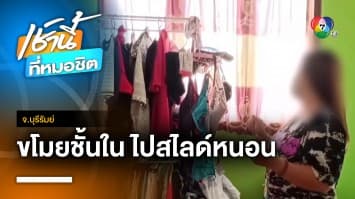 สาวผวา ! ชายโรคจิตขโมยชุดชั้นใน ไปดมสำเร็จความใคร่ จ.บุรีรัมย์