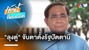 ประยุทธ์ เผย ฝ่ายความมั่นคงจับตา ตั้ง “รัฐปัตตานี” พ้อ ไม่อยากให้กลับไปรุนแรง