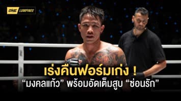 เร่งคืนฟอร์มเก่ง “มงคลแก้ว” พร้อมอัดเต็มสูบ “ซ่อนรัก” ในศึก ONE ลุมพินี 21 