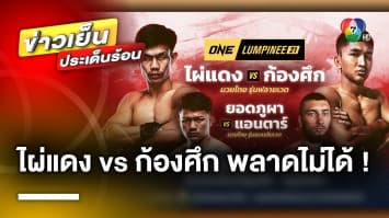 ห้ามพลาด ! ONE Lumpinee คืนนี้ เปิดศึกแชมป์ชนแชมป์ “ก้องศึก vs ไผ่แดง”