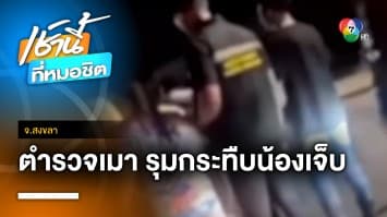 พี่ชายร้องสื่อ ! น้องชายถูก “ตำรวจเมา” รุมกระทืบบาดเจ็บ จ.สงขลา