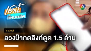 เข่าแทบทรุด ! แก๊งมิจฉาชีพ ลวงป้ากดลิงก์ดูดเงิน สูญ 1.5 ล้าน จ.นนทบุรี