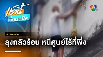 อากาศร้อนจัด ! ลุงกลัวฮีทสโตรกตาย ดอดหนีศูนย์ไร้ที่พึ่ง จ.นครนายก