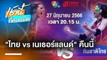 วันนี้ ! นักตบสาวไทย พบเนเธอร์แลนด์ พร้อมเล่นเต็มที่เพื่อศักดิ์ศรีเจ้าบ้าน