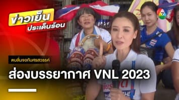 คึกคัก ! แฟน ๆ รอเชียร์นักตบสาวไทย เปิดบ้านดวล เนเธอร์แลนด์ ศึก VNL 2023 | ตบลั่นจอกับศรสวรรค์