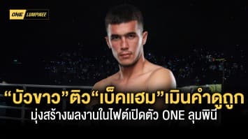 “บัวขาว” ติวมาดี! “เบ็คแฮม” เมินคำดูถูกมุ่งสร้างผลงานน่าจดจำในไฟต์เปิดตัว ONE ลุมพินี