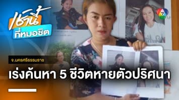 ยังไม่รู้ชะตากรรม ! 5 ชีวิต หายตัวปริศนา นานกว่า 2 เดือน จ.นครศรีธรรมราช