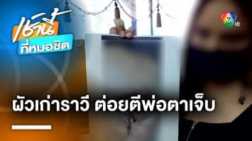 สาวสุดทน ! ร้องถูกผัวเก่าตามขู่ฆ่า-ตามราวี แถมต่อยอดีตพ่อตาเจ็บ