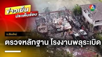 เร่งส่งตรวจหลักฐาน เหตุโรงงานพลุระเบิด ทำบ้านเรือนเสียหายกว่า 30 หลัง จ.เชียงใหม่