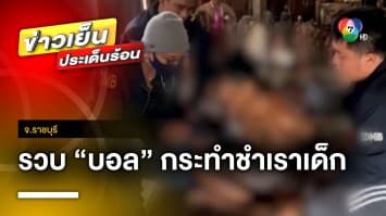 รวบ “บอล” ภัยสังคม กระทำชำเราเด็ก อ้างล้างแค้นแผลในอดีต จ.ราชบุรี