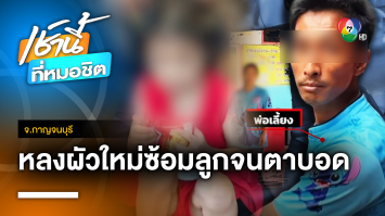 สุดเหี้ยม ! รวบพ่อเลี้ยง-แม่แท้ ๆ ทำร้ายลูก 5 ขวบ จนตาบอด จ.กาญจนบุรี