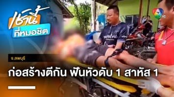 สุดโหด ! คนงานก่อสร้างทะเลาะกัน ฟันหัวเพื่อนตาย 1 สาหัส 1 คน จ.ลพบุรี