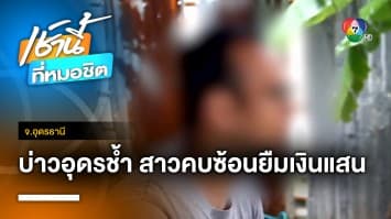 สุดช้ำ ! หนุ่มถูกสาวหลอกยืมเงินแสน แถมแอบคบซ้อน จับได้โดนบล็อค จ.อุดรธานี