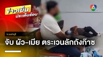 รวบ ! 2 ผัว-เมีย ตระเวนขโมยถังก๊าซ สารภาพนำเงินมาใช้จ่าย จ.นนทบุรี