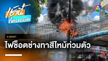 นาทีชีวิต ! ช่างทาสีถูกไฟฟ้าช็อตไหม้ท่วมตัว เจ็บสาหัส จ.สงขลา