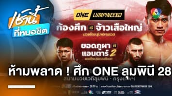 ห้ามพลาด ! ศึก ONE ลุมพินี 28 ประกบคู่มวยสุดเดือด คืนนี้