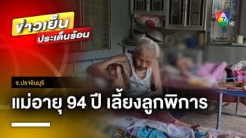 สุดยอดคุณแม่ ! “ป้าจอย” อายุ 94 ปี เลี้ยงลูกสาวฝาแฝดพิการ จ.ปราจีนบุรี