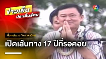 17 ปีที่รอคอย เปิดเส้นทาง “ทักษิณ” หลังรัฐประหารปี 49 | เบื้องหลังข่าว กับ กาย สวิตต์