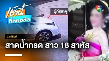 สาวอายุ 18 ถูกหนุ่มบุกสาดน้ำกรด เปียกโชกทั้งตัว อาการสาหัส จ.บุรีรัมย์