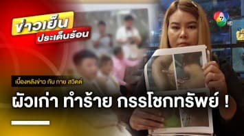 สาวร้อง ! ถูกอดีตสามีทำร้าย ยักยอกทรัพย์ไปเรียกเงิน แถมขู่เผาบ้าน | เบื้องหลังข่าว กับ กาย สวิตต์