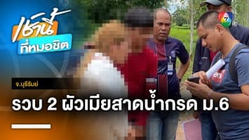 บุกรวบ ! ผัว-เมีย บุกสาดน้ำกรด “น้องอั้ม” นักเรียน ม.6 ก่อนหนีซุกสวนมะม่วง