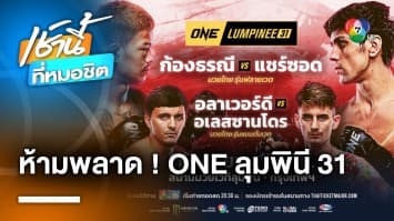 ห้ามพลาด ! ศึก ONE ลุมพินี 31 “ก้องธรณี” ปะทะ “แชร์ซอด” คู่ชกต่างชาติคนแรกในชีวิต