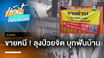 สุดทน ! ประกาศขายบ้านหนี “ลุงป่วยจิต” ปีนบ้านทุบทรัพย์สิน จ.ระยอง