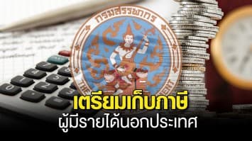 กรมสรรพากร เตรียมปรับปรุงวิธีจัดเก็บภาษีใหม่ ปิดช่องโหว่ แหล่งเงินได้จากต่างประเทศ