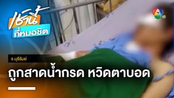 พ่อแม่ร้องเยียวยา ลูกสาว ม.6 ถูกสาดน้ำกรดสาหัส หวิดตาบอด จ.บุรีรัมย์