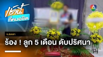 แม่ร้อง ! ลูกชายอายุ 5 เดือนดับปริศนา สงสัยฝีมือพี่เลี้ยง จ.สงขลา