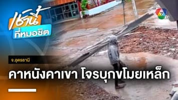 เร่งล่า ! โจรบุกบ้านขโมยเหล็ก คาดเป็นคนเร่ร่อน จ.อุดรธานี