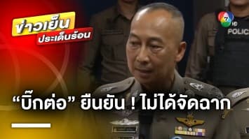 “บิ๊กต่อ” ว่าที่ ผบ.ตร. ยืนยัน ไม่ได้จัดฉาก ปมจับยาเสพติดล็อตใหญ่