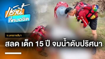 เด็กสาวอายุ 15 ปี  ขอไปซื้อของทำรายงาน พบจมน้ำดับปริศนา จ.นครราชสีมา