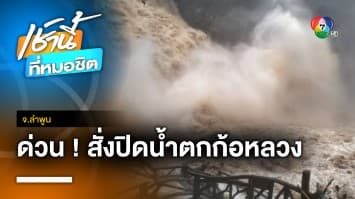 หวั่นน้ำป่าถล่ม ! สั่งปิดน้ำตกก้อหลวง อุทยานแห่งชาติแม่ปิง จ.ลำพูน