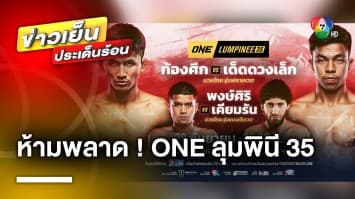 ห้ามพลาด ! ศึก ONE ลุมพินี 35 “ก้องศึก แฟร์เท็กซ์” พบ “เด็ดดวงเล็ก ทีเด็ด 99” | บันเทิงวาไรตี้