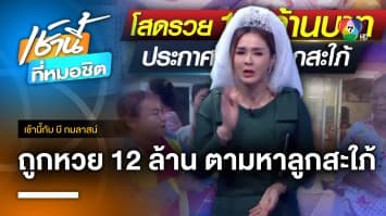 แม่ตามหาลูกสะใภ้ หลังลูกโสดถูกรางวัลที่ 1 รวย 12 ล้านบาท จ.ชัยภูมิ | เช้านี้กับบี กมลาสน์