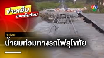 สุโขทัยยังอ่วม ! น้ำยมท่วมพื้นที่การเกษตร-ทางรถไฟ หยุดเดินรถไม่มีกำหนด