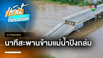 ระทึก ! ฝนตกหนักทำ “สะพานข้ามแม่น้ำปิง” พังถล่ม เร่งช่วยเหลือ จ.กำแพงเพชร