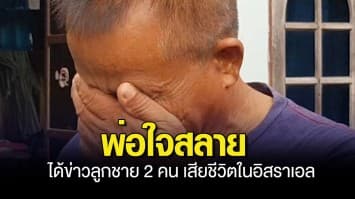 พ่อใจสลาย ญาติแรงงานที่อิสราเอลแจ้งข่าว ลูกชาย 2 คน เสียชีวิตทั้งคู่ เหตุกลุ่มฮามาสบุกยิงในแคมป์ รอฟังข่าวยืนยันจากทางการไทย