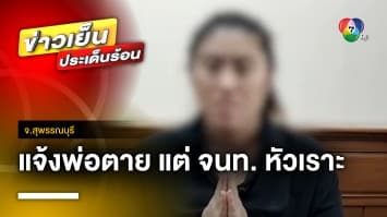 ลูกไม่ทน ! แจ้งพ่อตาย แต่เจ้าหน้าที่อำเภอหัวเราะเยาะ จ.สุพรรณบุรี