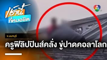 ครูสอนภาษาชาวฟิลิปปินส์ คลั่งปีนหลังคา ขู่ปาดคอตัวเอง จ.นนทบุรี